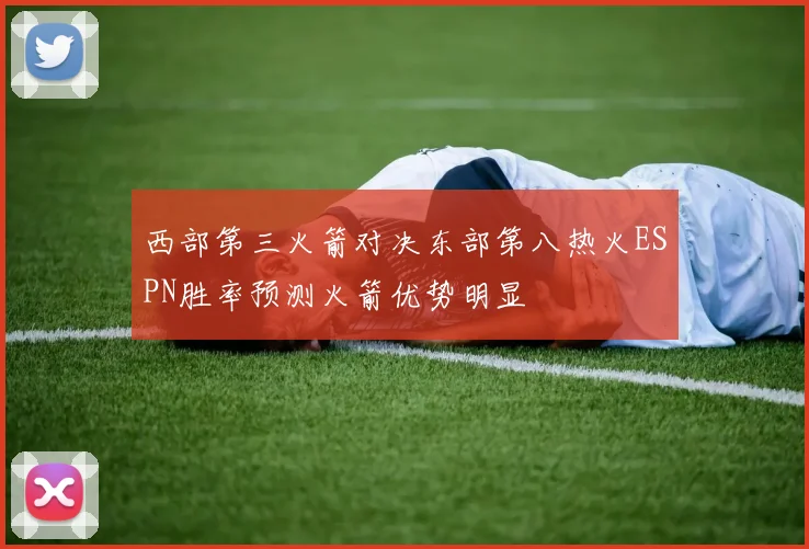 西部第三火箭对决东部第八热火ESPN胜率预测火箭优势明显