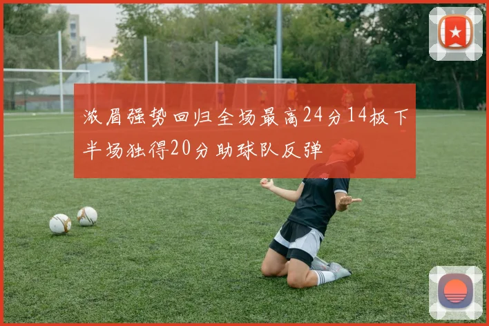 浓眉强势回归全场最高24分14板下半场独得20分助球队反弹